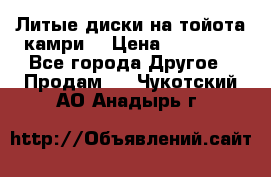 Литые диски на тойота камри. › Цена ­ 14 000 - Все города Другое » Продам   . Чукотский АО,Анадырь г.